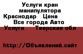 Услуги кран манипулятора Краснодар › Цена ­ 1 000 - Все города Авто » Услуги   . Тверская обл.